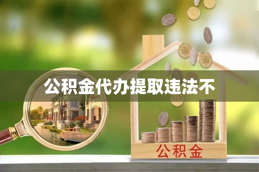 嘉兴公积金代办提取违法不