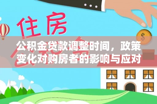 金华公积金贷款调整时间，政策变化对购房者的影响与应对策略