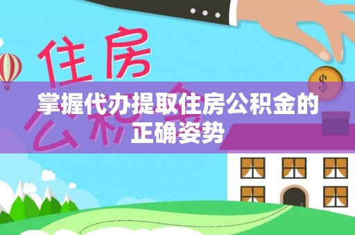 嘉兴掌握代办提取住房公积金的正确姿势