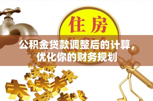 榕江公积金贷款调整后的计算，优化你的财务规划