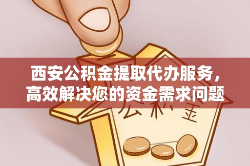 榕江西安公积金提取代办服务，高效解决您的资金需求问题