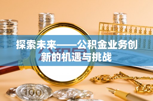 威海探索未来——公积金业务创新的机遇与挑战