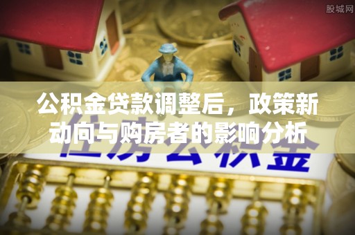 威海公积金贷款调整后，政策新动向与购房者的影响分析