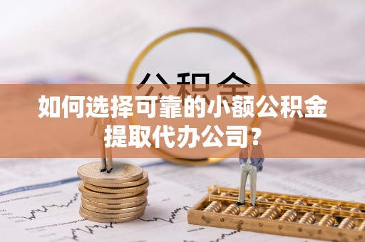 威海如何选择可靠的小额公积金提取代办公司？