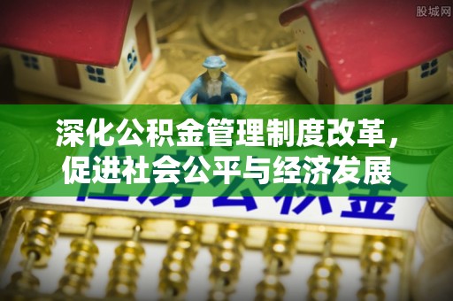 新营深化公积金管理制度改革，促进社会公平与经济发展
