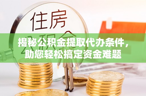 新营揭秘公积金提取代办条件，助您轻松搞定资金难题