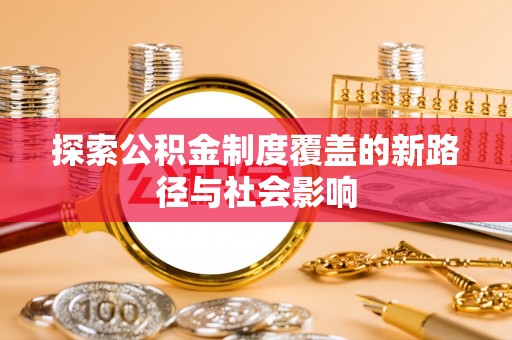 雄安新区探索公积金制度覆盖的新路径与社会影响