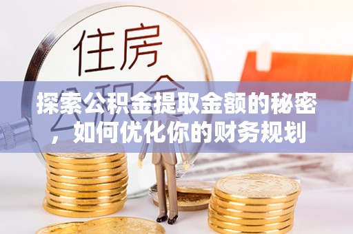 金坛探索公积金提取金额的秘密，如何优化你的财务规划