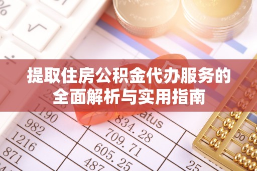 上杭提取住房公积金代办服务的全面解析与实用指南