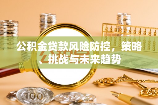 二道公积金贷款风险防控，策略、挑战与未来趋势