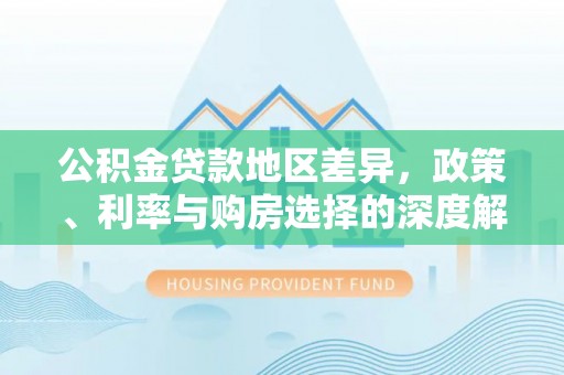 二道公积金贷款地区差异，政策、利率与购房选择的深度解析