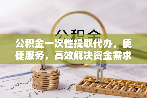 二道公积金一次性提取代办，便捷服务，高效解决资金需求