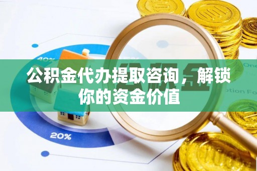 二道公积金代办提取咨询，解锁你的资金价值