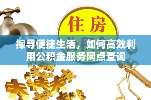什邡探寻便捷生活，如何高效利用公积金服务网点查询