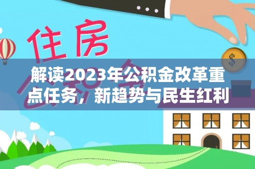 什邡解读2023年公积金改革重点任务，新趋势与民生红利