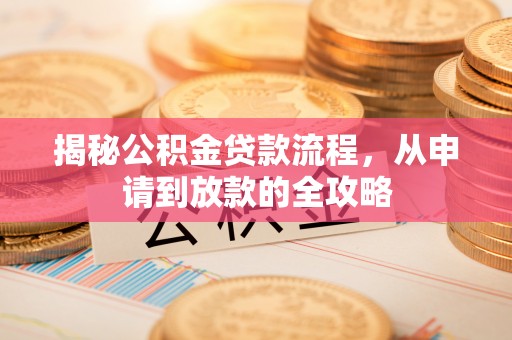 泾河揭秘公积金贷款流程，从申请到放款的全攻略