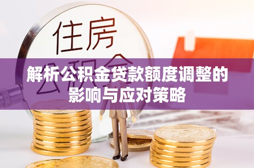 凤庆解析公积金贷款额度调整的影响与应对策略
