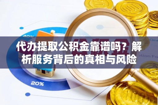 凤庆代办提取公积金靠谱吗？解析服务背后的真相与风险