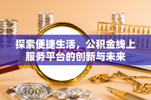 威海探索便捷生活，公积金线上服务平台的创新与未来