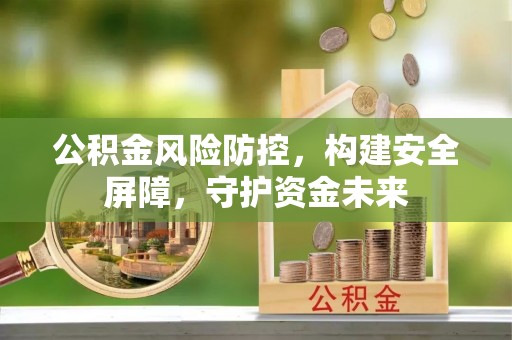 威海公积金风险防控，构建安全屏障，守护资金未来