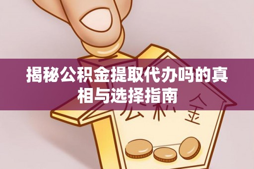 威海揭秘公积金提取代办吗的真相与选择指南