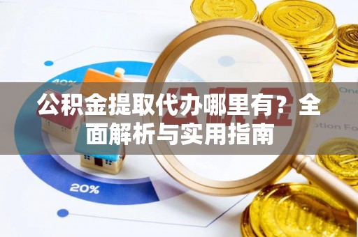 威海公积金提取代办哪里有？全面解析与实用指南