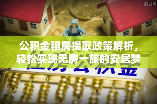 洪泽公积金租房提取政策解析，轻松实现无房一族的安居梦想