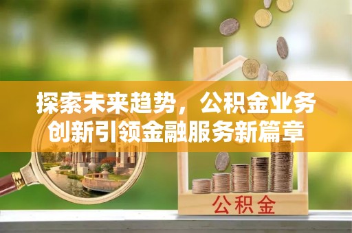 洪泽探索未来趋势，公积金业务创新引领金融服务新篇章