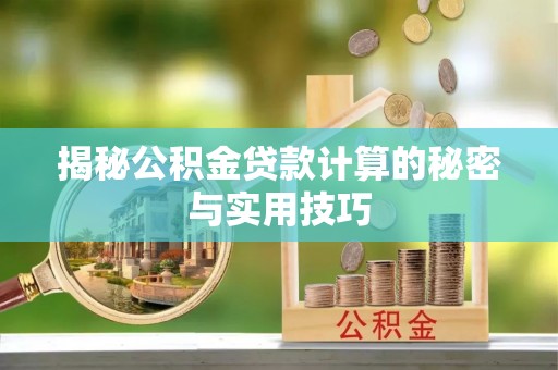 阜沙揭秘公积金贷款计算的秘密与实用技巧