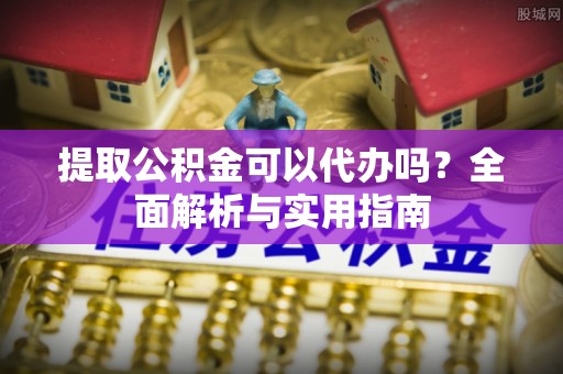 隰县提取公积金可以代办吗？全面解析与实用指南