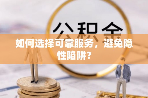 隰县如何选择可靠服务，避免隐性陷阱？
