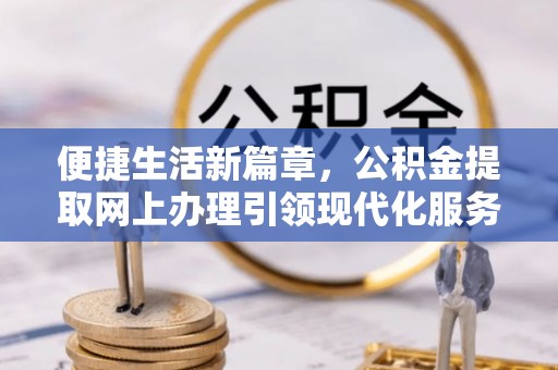 沂源便捷生活新篇章，公积金提取网上办理引领现代化服务