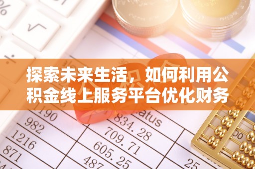 树林探索未来生活，如何利用公积金线上服务平台优化财务管理