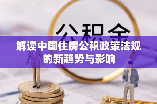 芬园解读中国住房公积政策法规的新趋势与影响