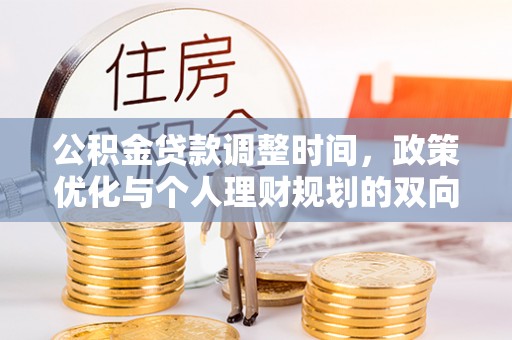 乐陵公积金贷款调整时间，政策优化与个人理财规划的双向考量