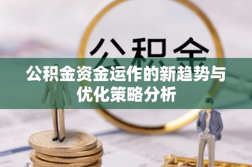 商丘公积金资金运作的新趋势与优化策略分析