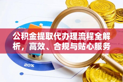 商丘公积金提取代办理流程全解析，高效、合规与贴心服务