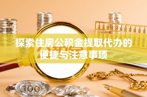 商丘探索住房公积金提取代办的便捷与注意事项
