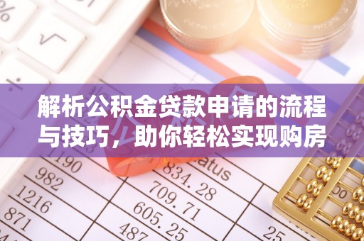 嘉兴解析公积金贷款申请的流程与技巧，助你轻松实现购房梦想