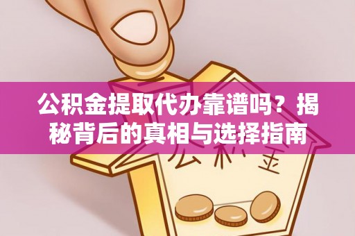精河公积金提取代办靠谱吗？揭秘背后的真相与选择指南