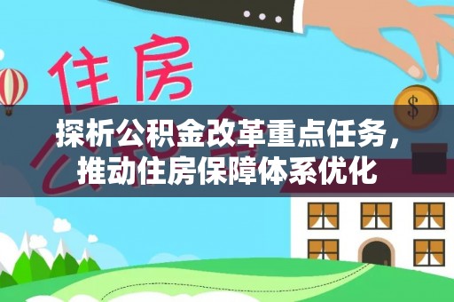 精河探析公积金改革重点任务，推动住房保障体系优化