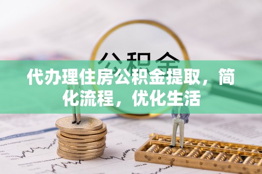 孙吴代办理住房公积金提取，简化流程，优化生活