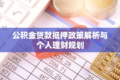孙吴公积金贷款抵押政策解析与个人理财规划