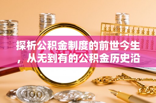 孙吴探析公积金制度的前世今生，从无到有的公积金历史沿革解析