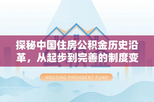 咸丰探秘中国住房公积金历史沿革，从起步到完善的制度变迁