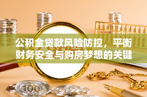 永吉公积金贷款风险防控，平衡财务安全与购房梦想的关键