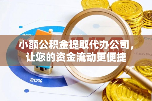 咸丰小额公积金提取代办公司，让您的资金流动更便捷