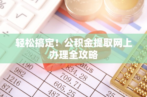 邢台轻松搞定！公积金提取网上办理全攻略