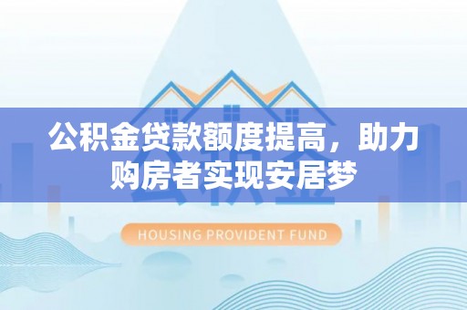 七星公积金贷款额度提高，助力购房者实现安居梦