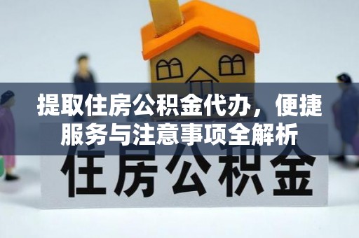 邢台提取住房公积金代办，便捷服务与注意事项全解析